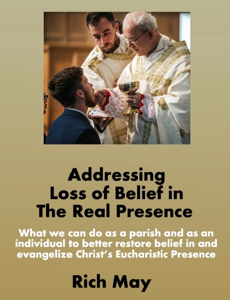 Addressing Loss of Belief in the Real Presence: What we can do as a parish and as an individual to better restore belief in and evangelize Christ’s Eucharistic Presence by Rich May