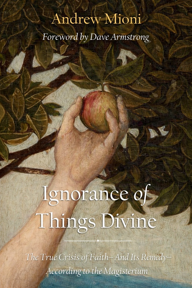 Ignorance of Things Divine: The True Crisis of Faith – And Its Remedy – According to the Magisterium by Andrew Mioni