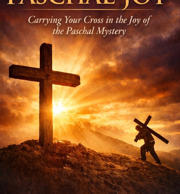 Overcome with Paschal Joy: Carrying your Cross in the Joy of the Paschal Mystery by Rev. Matthew Pohlman