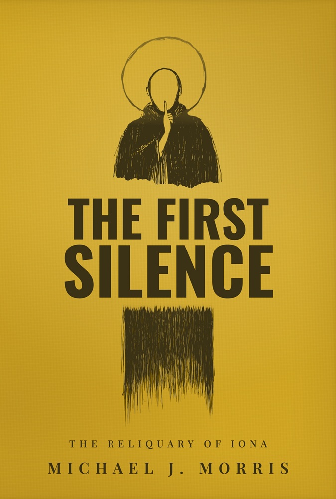 The First Silence: The Reliquary of Iona by Michael J. Morris
