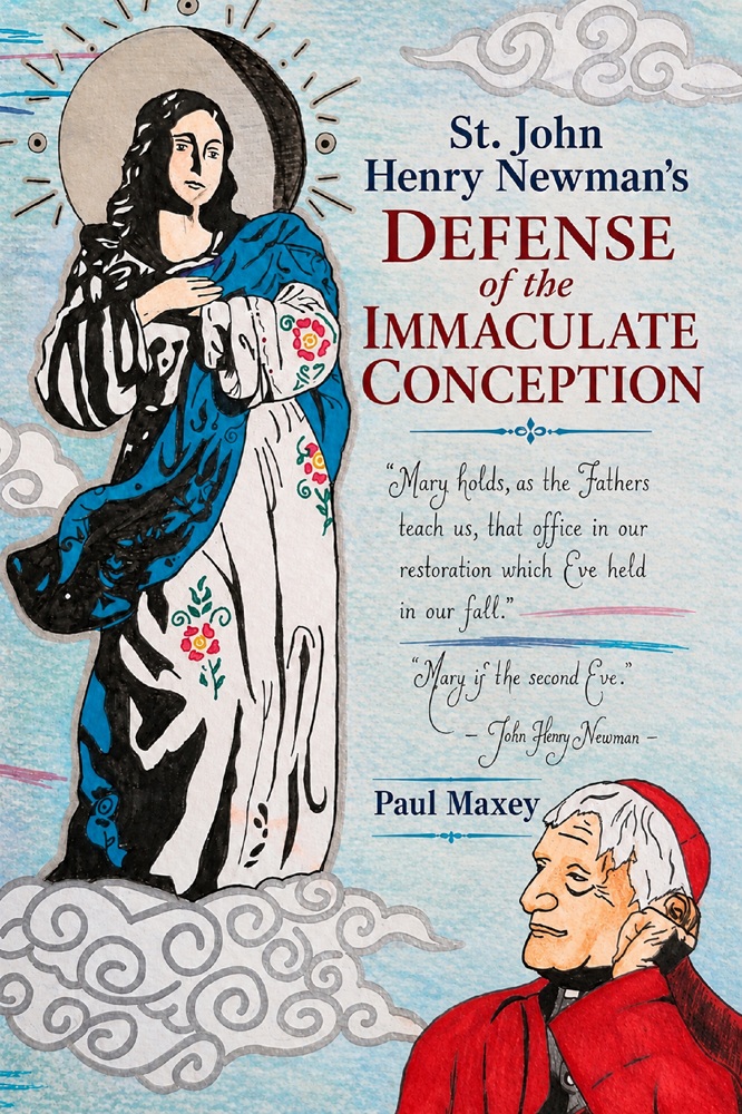 St. John Henry Newman’s Defense of the Immaculate Conception by Paul Maxey