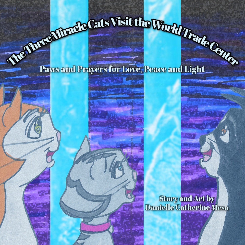 The Three Miracle Cats Visit the World Trade Center: Paws and Prayers for Love, Peace and Light by Danielle Catherine Mesa