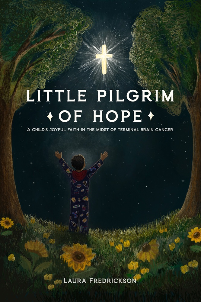 Little Pilgrim of Hope: A Child’s Joyful Faith in the Midst of Terminal Brain Cancer by Laura Fredrickson