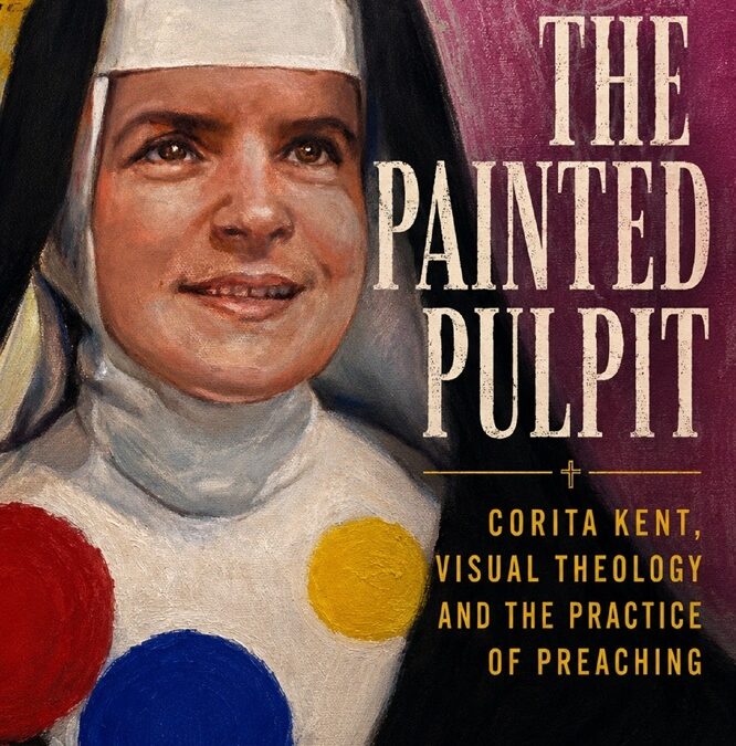 The Painted Pulpit: Corita Kent, Visual Theology and the Practice of Preaching by Fr. Dominic G. Ciriaco