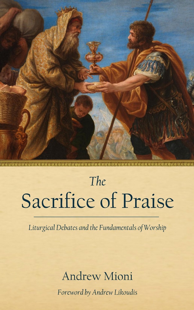 The Sacrifice of Praise: Liturgical Debates and the Fundamentals of Worship by Andrew Mioni