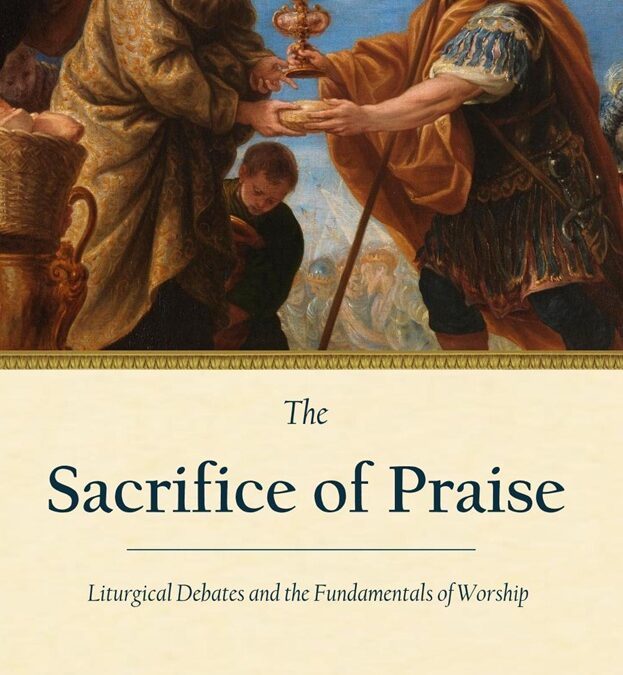 The Sacrifice of Praise: Liturgical Debates and the Fundamentals of Worship by Andrew Mioni