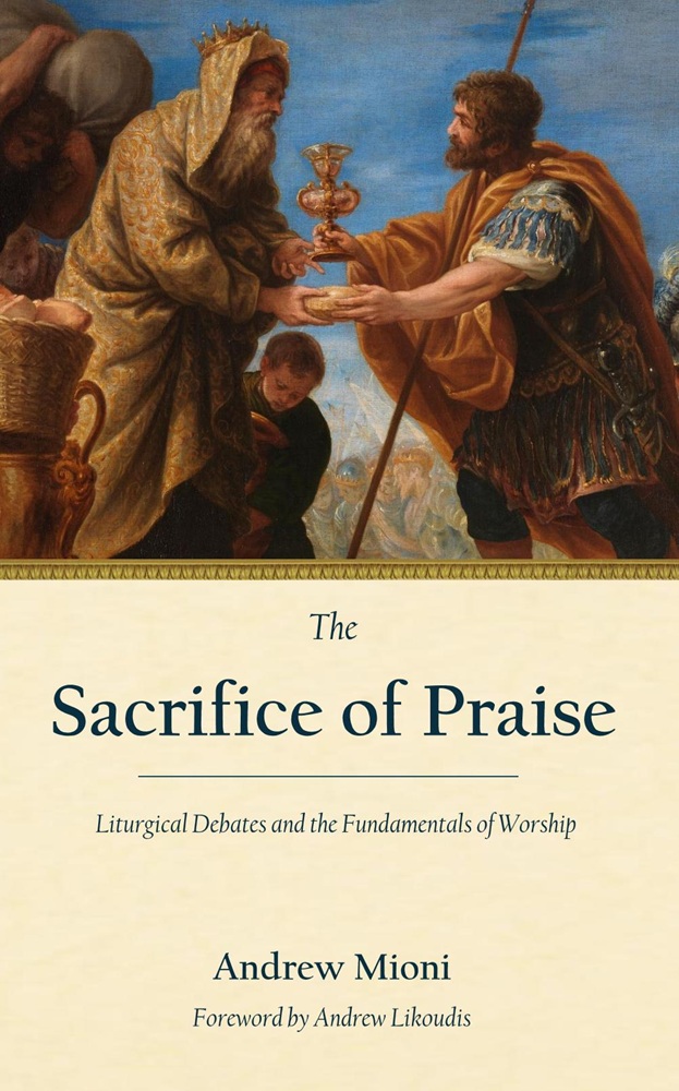 The Sacrifice of Praise: Liturgical Debates and the Fundamentals of Worship by Andrew Mioni