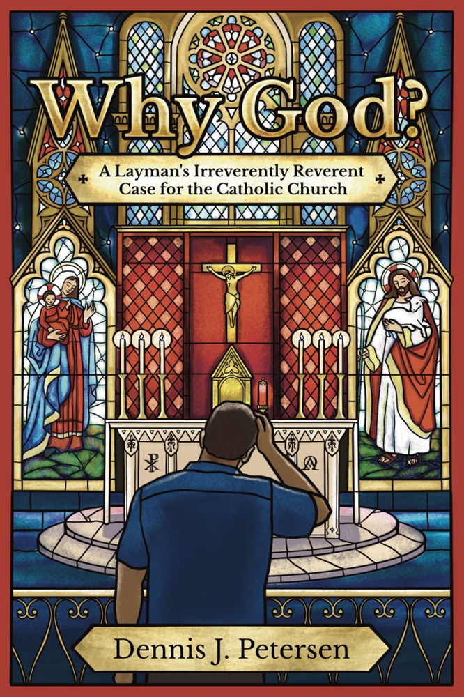 Why God?: A Layman’s Irreverently Reverent Case for the Catholic Church by Dennis J. Petersen