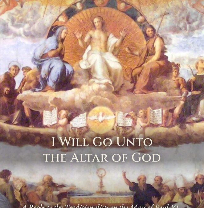 I Will Go Unto the Altar of God: A Reply to the Traditionalists on the Mass of Paul VI by Gary Campbell
