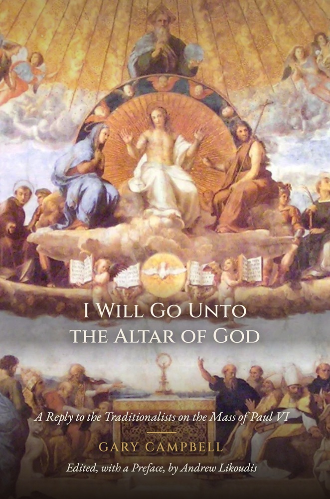 I Will Go Unto the Altar of God: A Reply to the Traditionalists on the Mass of Paul VI by Gary Campbell